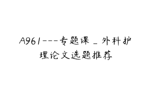 A961—专题课_外科护理论文选题推荐