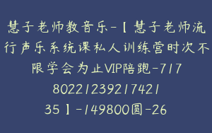 慧子老师教音乐-【慧子老师流行声乐系统课私人训练营时次不限学会为止VIP陪跑-7178022123921742135】-149800圆-26节