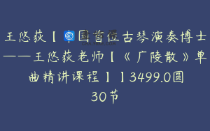 王悠荻【中国首位古琴演奏博士——王悠荻老师【《广陵散》单曲精讲课程】】3499.0圆30节