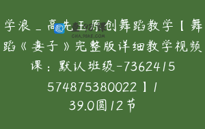学浪_高先玉原创舞蹈教学【舞蹈《妻子》完整版详细教学视频课：默认班级-7362415574875380022】139.0圆12节