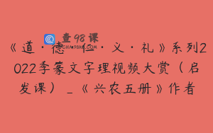 《道·德·仁·义·礼》系列2022季篆文字理视频大赏（启发课）_《兴农五册》作者