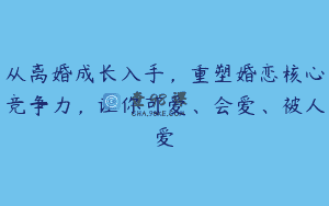 从离婚成长入手，重塑婚恋核心竞争力，让你可爱、会爱、被人爱