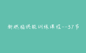 新燃脂供能训练课程--37节