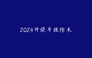 2024升级牙拔除术