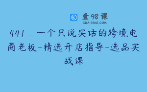 441_一个只说实话的跨境电商老板-精选开店指导-选品实战课