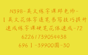 N398-英文练字课邱老师-【英文花体字连笔书写技巧提升速成练字课硬笔花体速成-7262261739054438696】-39900圆-30节