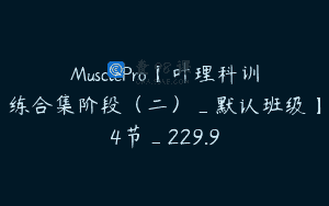 MusclePro【叶理科训练合集阶段（二）_默认班级】4节_229.9