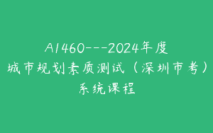 A1460—2024年度城市规划素质测试（深圳市考）系统课程