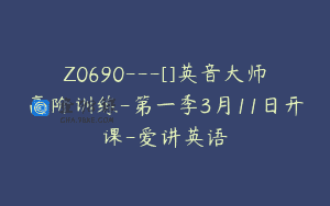 Z0690—[]英音大师高阶训练-第一季3月11日开课-爱讲英语