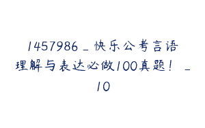 1457986_快乐公考言语理解与表达必做100真题！_10