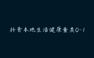抖音本地生活健康垂类0-1