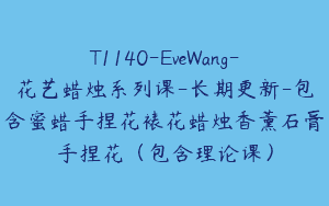 T1140-EveWang-花艺蜡烛系列课-长期更新-包含蜜蜡手捏花裱花蜡烛香薰石膏手捏花（包含理论课）
