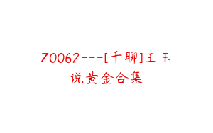 Z0062---[千聊]王玉说黄金合集