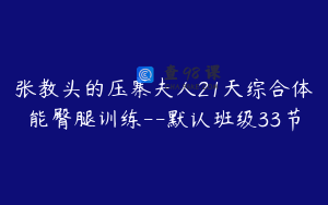 张教头的压寨夫人21天综合体能臀腿训练--默认班级33节