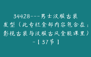 34428---男士汉服古装发型（此专栏全部内容包含在：影视古装与汉服古风全能课里）-【37节】