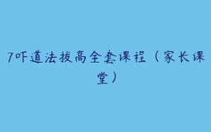 7吓道法拔高全套课程（家长课堂）