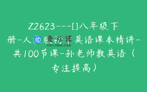 Z2623---[]八年级下册-人教版初中英语课本精讲-共100节课-孙老师教英语（专注提高）