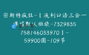 密斯特疯狂-【流利口语三合一课程默认班级-7329835758146033970】-59900圆-109节