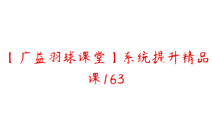 【广益羽球课堂】系统提升精品课163