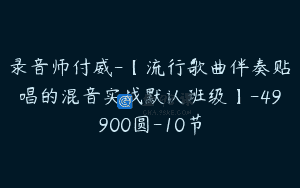 录音师付威-【流行歌曲伴奏贴唱的混音实战默认班级】-49900圆-10节