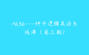 A636—钟平逻辑英语系统课（第三期）