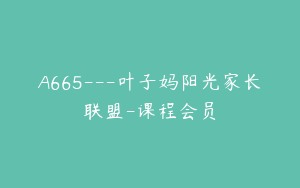A665---叶子妈阳光家长联盟-课程会员