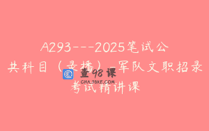 A293—2025笔试公共科目（录播）-军队文职招录考试精讲课