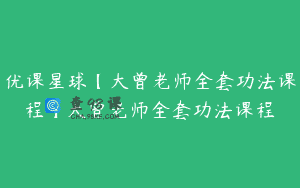 优课星球【大曾老师全套功法课程】大曾老师全套功法课程