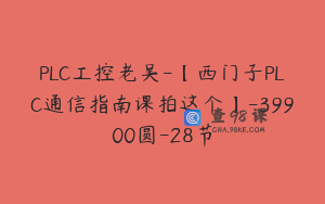PLC工控老吴-【西门子PLC通信指南课拍这个】-39900圆-28节