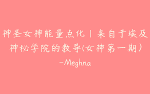 神圣女神能量点化｜来自于埃及神秘学院的教导(女神第一期）-Meghna