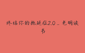 终结你的拖延症2.0_老明读书