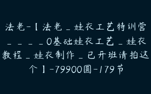 法老-【法老_娃衣工艺特训营____0基础娃衣工艺_娃衣教程_娃衣制作_已开班请拍这个】-79900圆-179节