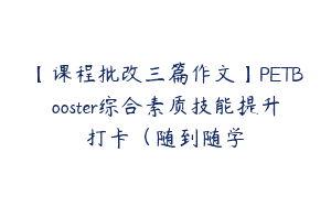 【课程批改三篇作文】PETBooster综合素质技能提升打卡（随到随学