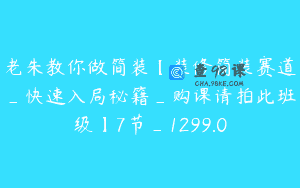 老朱教你做简装【装修简装赛道_快速入局秘籍_购课请拍此班级】7节_1299.0