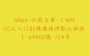 N564-仪控白哥-【WINCC从入门到精通精讲默认班级】-69900圆-129节