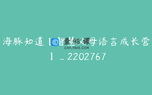 海豚知道【智慧父母语言成长营】_2202767