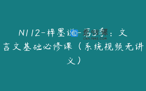 N112-梓墨说-第3季：文言文基础必修课（系统视频无讲义）