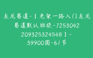 左龙易道-【老架一路入门左龙易道默认班级-7253042209325324548】-39900圆-61节