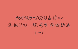 964309-2020古传心意把(14)_踩鸡步内功劲法(一)