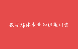 数字媒体专业知识集训营