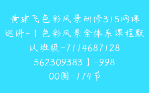 黄建飞色彩风景研修315网课巡讲-【色彩风景全体系课程默认班级-7114687128562309383】-99800圆-174节