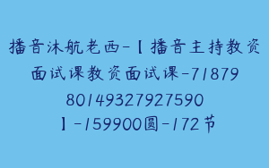 播音沐航老西-【播音主持教资面试课教资面试课-7187980149327927590】-159900圆-172节