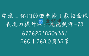 学浪_你们的田老师【教招面试表现力提升课：纯视频课-7367262518504331560】268.0圆35节