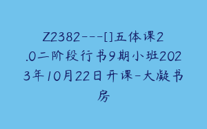 Z2382---[]五体课2.0二阶段行书9期小班2023年10月22日开课-大凝书房