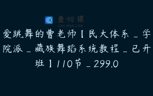 爱跳舞的曹老师【民大体系_学院派_藏族舞蹈系统教程_已开班】110节_299.0