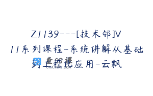 Z1139—[技术邻]V11系列课程-系统讲解从基础到工程化应用-云飘
