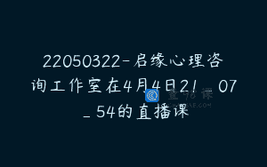 22050322-启缘心理咨询工作室在4月4日21_07_54的直播课