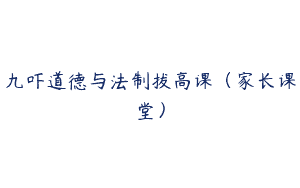 九吓道德与法制拔高课（家长课堂）