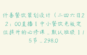 仟善餐饮策划设计（二四六日22：00直播【中小餐饮老板定位提升的必修课_默认班级】15节_298.0