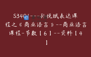 S3401—孙悦斌表达课程之《商业语言》–商业语言课程-节数【6】–资料【4】